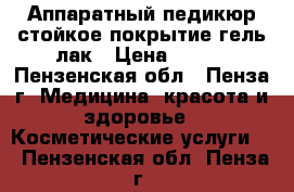 Аппаратный педикюр стойкое покрытие гель лак › Цена ­ 700 - Пензенская обл., Пенза г. Медицина, красота и здоровье » Косметические услуги   . Пензенская обл.,Пенза г.